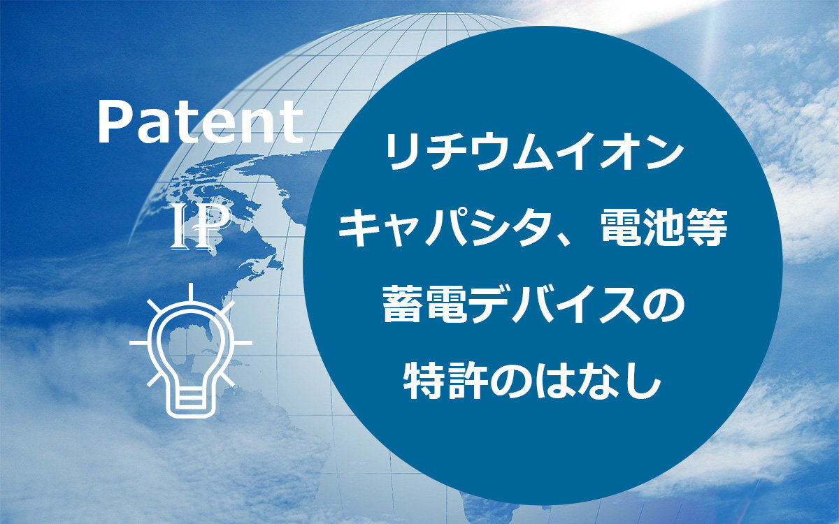 リチウムイオンキャパシタ、電池など蓄電デバイスの特許のはなし