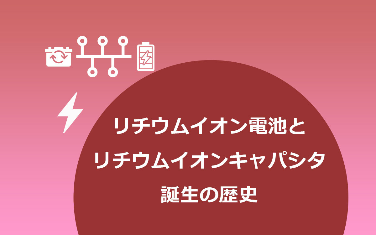 リチウムイオン電池とリチウムイオンキャパシタ誕生の歴史