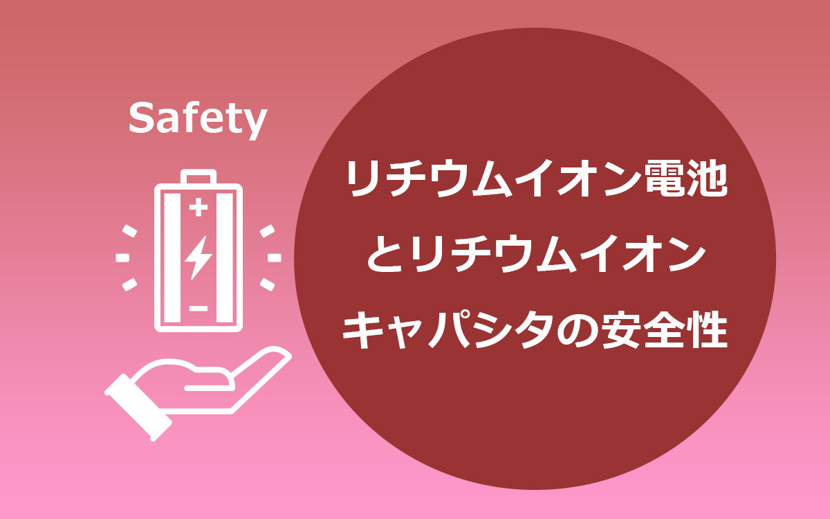 リチウムイオン電池とリチウムイオンキャパシタの安全性 | Musashi 