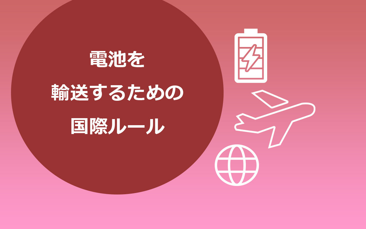 リチウムイオン電池など蓄電デバイスを輸送するための国際ルール